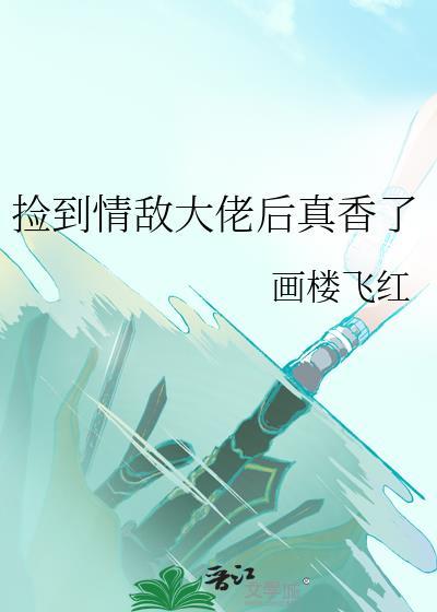 捡到情敌大佬后真香了谁是攻